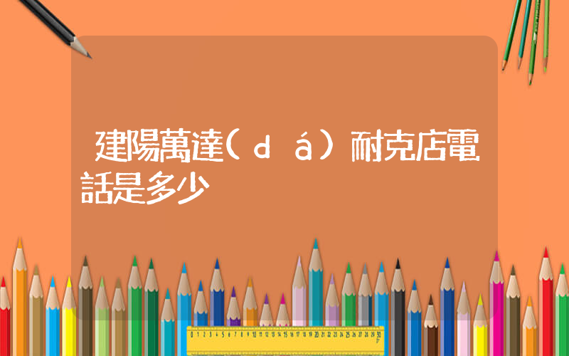 建陽萬達(dá)耐克店電話是多少插圖