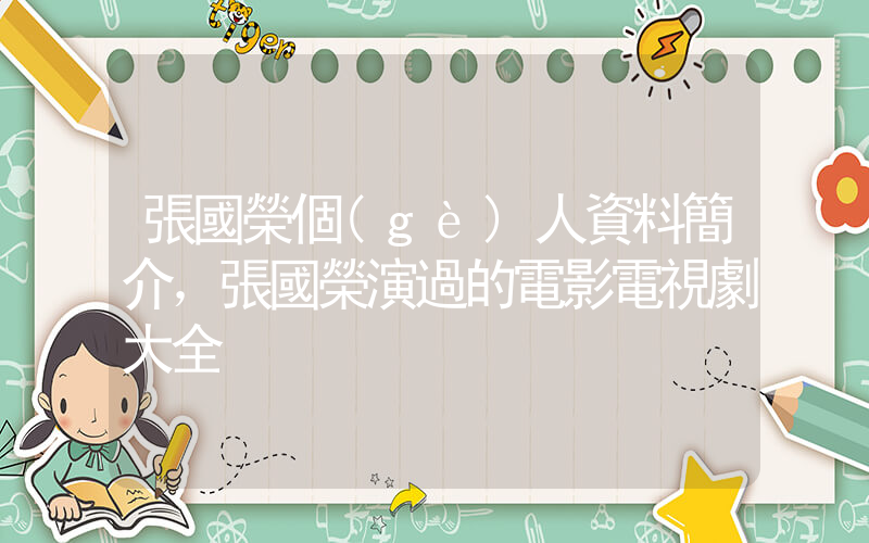 張國榮個(gè)人資料簡介，張國榮演過的電影電視劇大全插圖