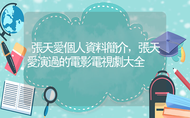張天愛個人資料簡介，張天愛演過的電影電視劇大全插圖