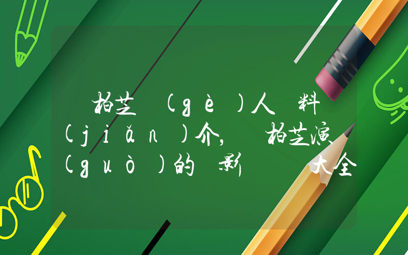 張柏芝個(gè)人資料簡(jiǎn)介，張柏芝演過(guò)的電影電視劇大全插圖