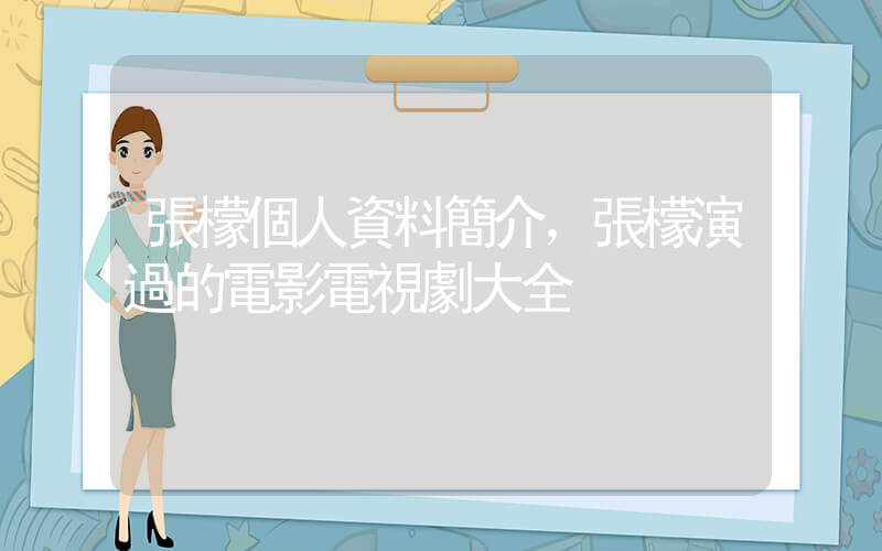 張檬個人資料簡介，張檬演過的電影電視劇大全插圖