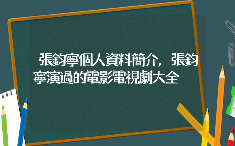 張鈞寧個人資料簡介，張鈞寧演過的電影電視劇大全插圖