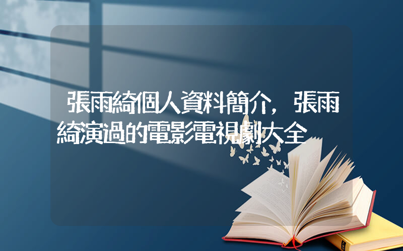 張雨綺個人資料簡介，張雨綺演過的電影電視劇大全插圖