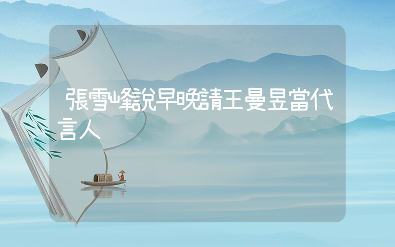 張雪峰說早晚請王曼昱當代言人插圖