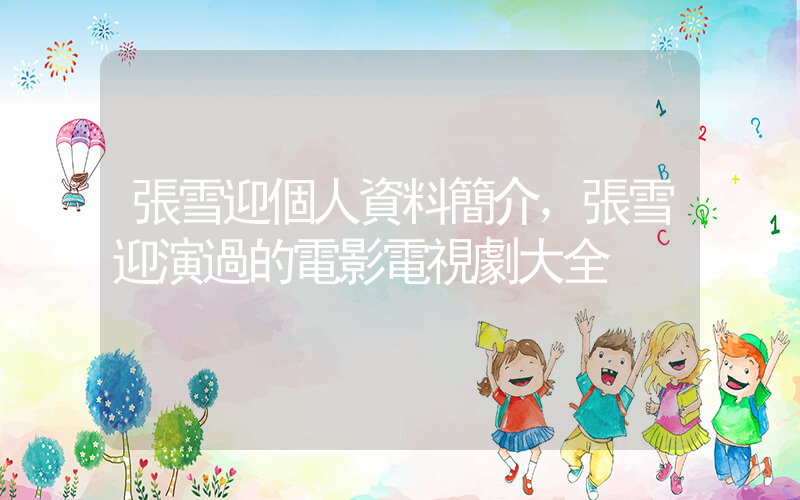 張雪迎個人資料簡介，張雪迎演過的電影電視劇大全插圖