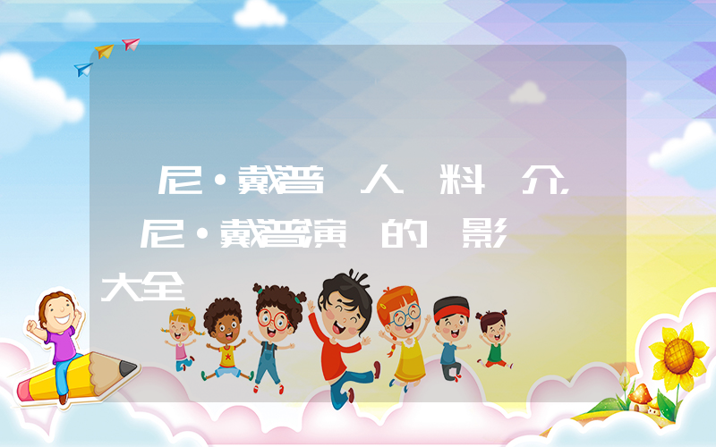 強尼·戴普個人資料簡介，強尼·戴普演過的電影電視劇大全插圖