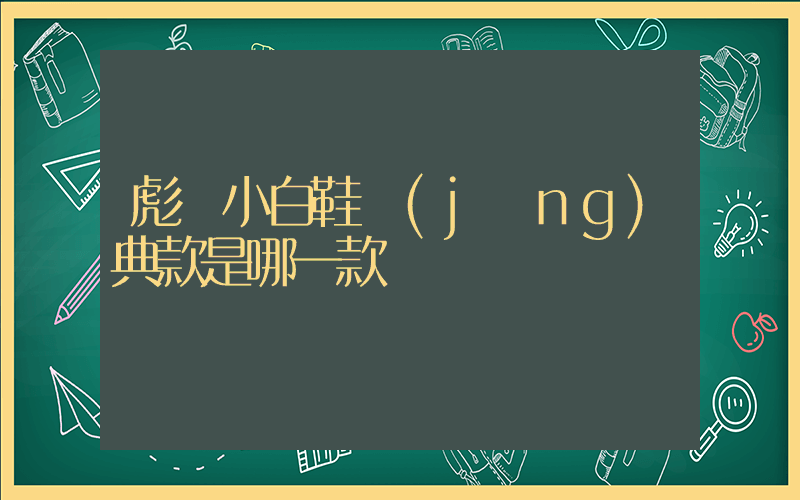 彪馬小白鞋經(jīng)典款是哪一款插圖