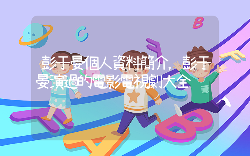 彭于晏個人資料簡介，彭于晏演過的電影電視劇大全插圖