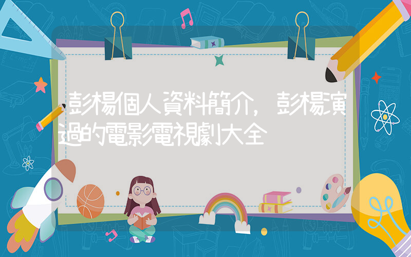 彭楊個人資料簡介，彭楊演過的電影電視劇大全插圖