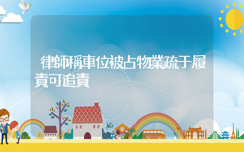 律師稱車位被占物業疏于履責可追責插圖