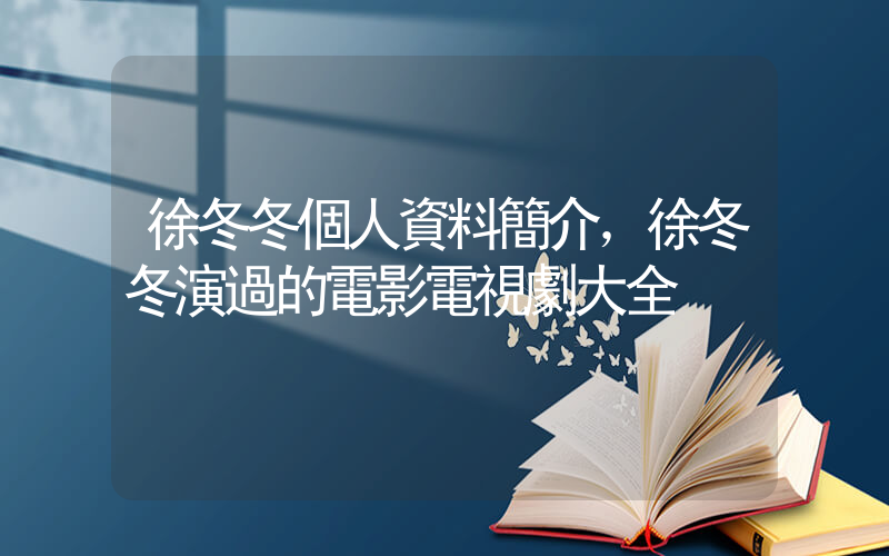 徐冬冬個人資料簡介，徐冬冬演過的電影電視劇大全插圖