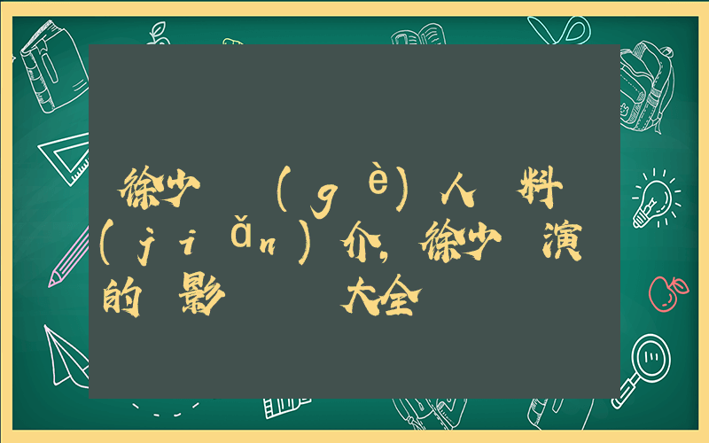 徐少華個(gè)人資料簡(jiǎn)介，徐少華演過的電影電視劇大全插圖