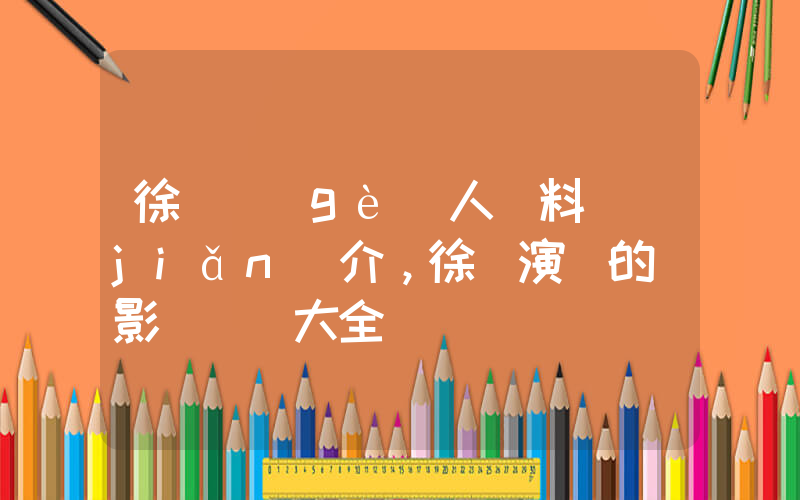 徐崢個(gè)人資料簡(jiǎn)介，徐崢演過的電影電視劇大全插圖
