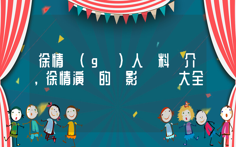 徐情個(gè)人資料簡介，徐情演過的電影電視劇大全插圖