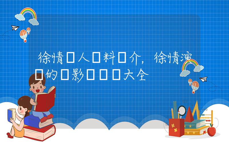 徐情個人資料簡介，徐情演過的電影電視劇大全插圖