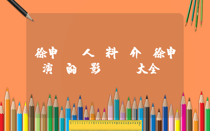 徐申東個人資料簡介，徐申東演過的電影電視劇大全插圖