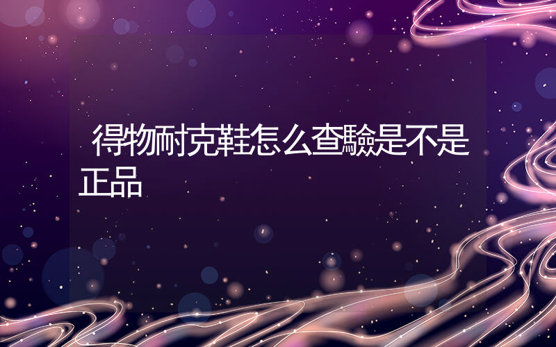 得物耐克鞋怎么查驗是不是正品插圖