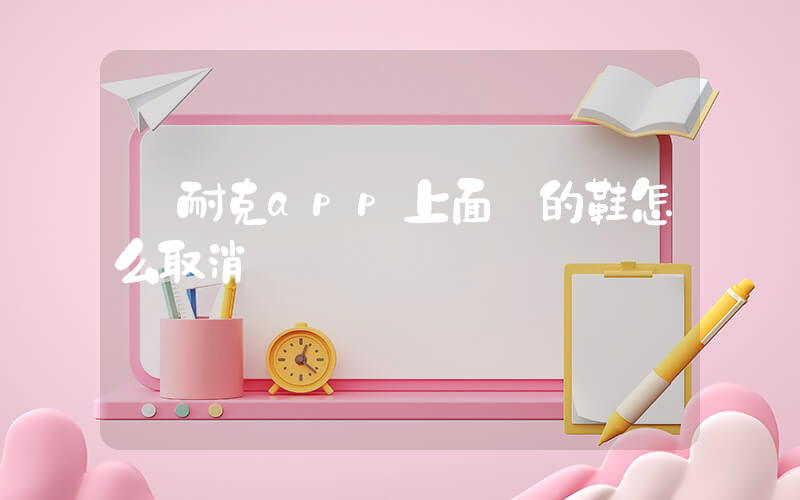 從耐克app上面買的鞋怎么取消訂單插圖