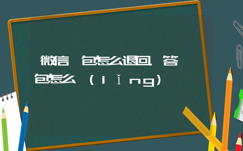 微信紅包怎么退回，答題紅包怎么領(lǐng)插圖