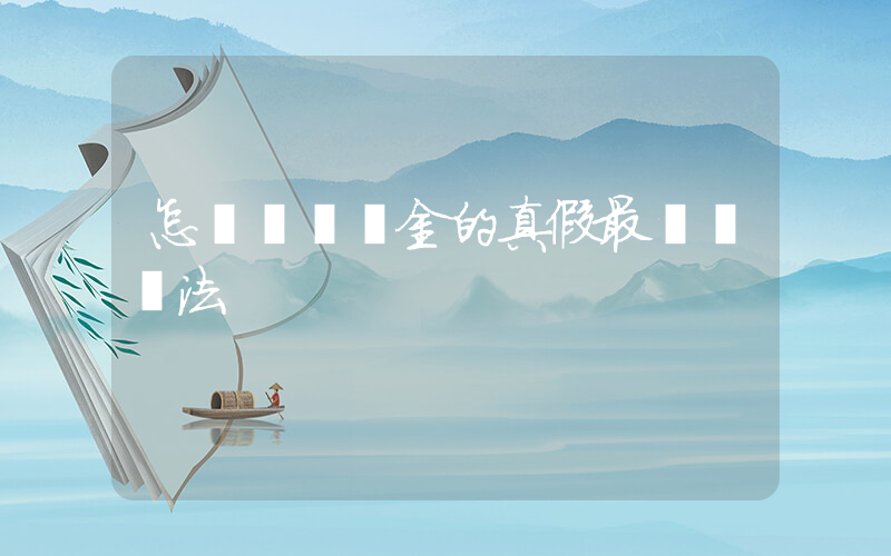 怎樣鑒別黃金的真假最簡單辦法插圖