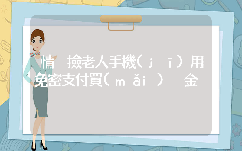 情侶撿老人手機(jī)用免密支付買(mǎi)黃金插圖