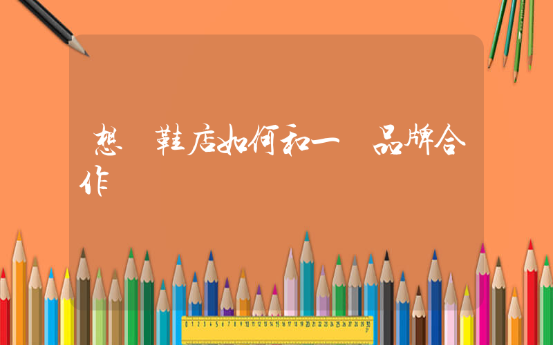 想開鞋店如何和一個品牌合作插圖