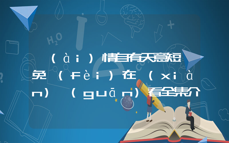 愛(ài)情自有天意短劇免費(fèi)在線(xiàn)觀(guān)看全集介紹插圖