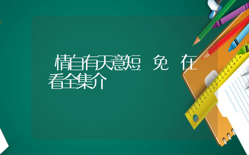 愛情自有天意短劇免費在線觀看全集介紹插圖