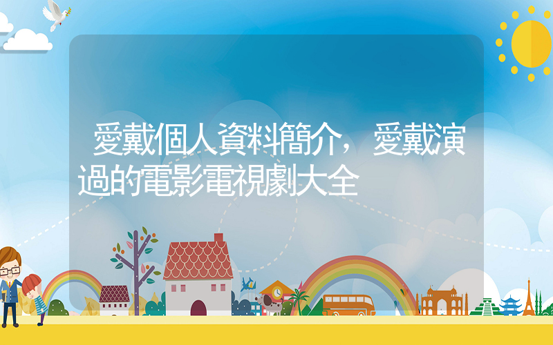 愛戴個人資料簡介，愛戴演過的電影電視劇大全插圖
