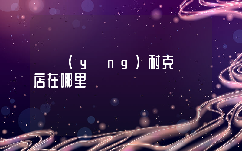 慶陽(yáng)耐克專賣店在哪里插圖