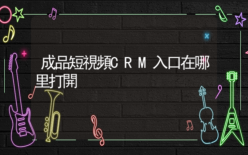 成品短視頻CRM入口在哪里打開插圖