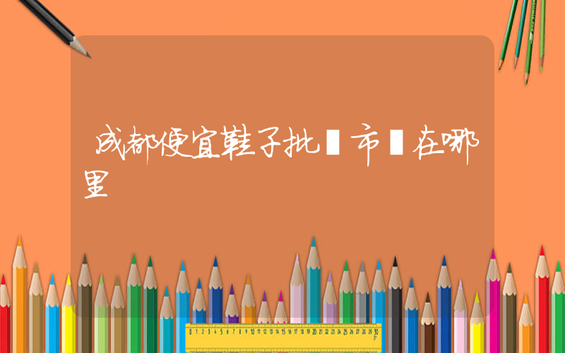成都便宜鞋子批發市場在哪里插圖