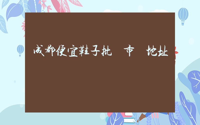 成都便宜鞋子批發市場地址插圖