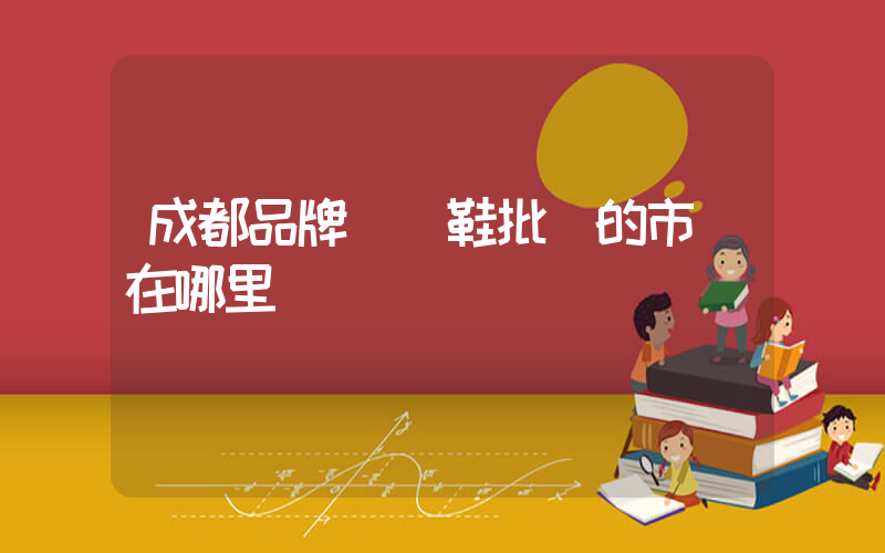 成都品牌運動鞋批發的市場在哪里插圖