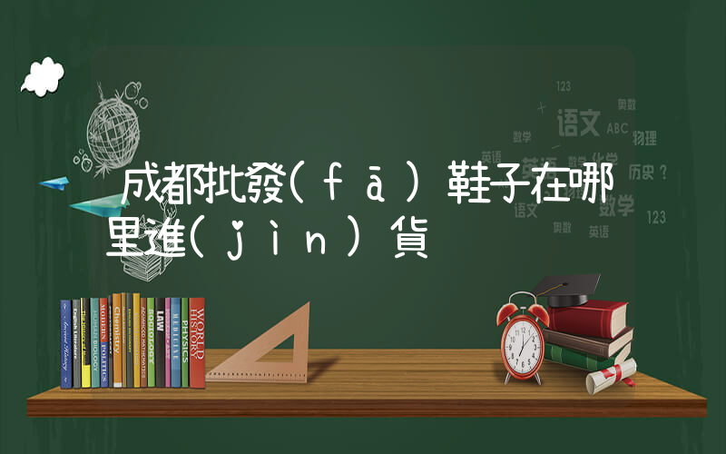 成都批發(fā)鞋子在哪里進(jìn)貨插圖