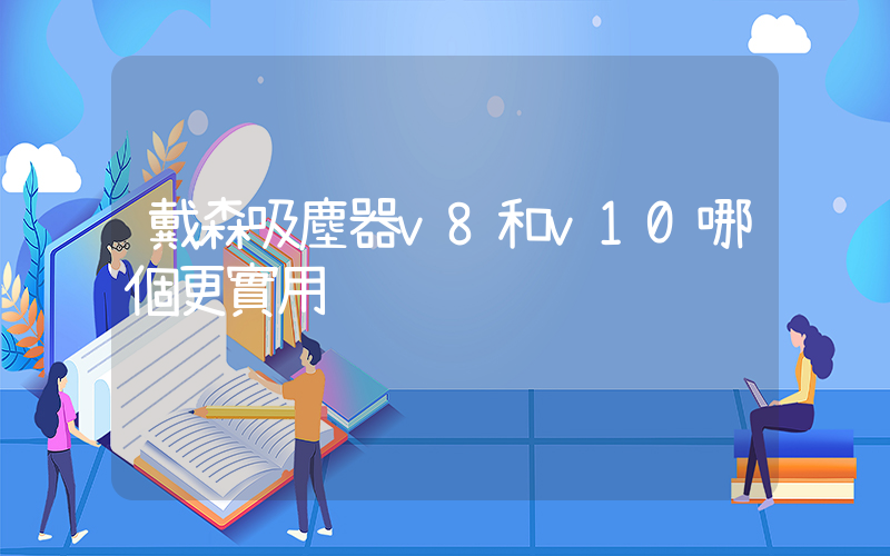 戴森吸塵器v8和v10哪個更實用插圖