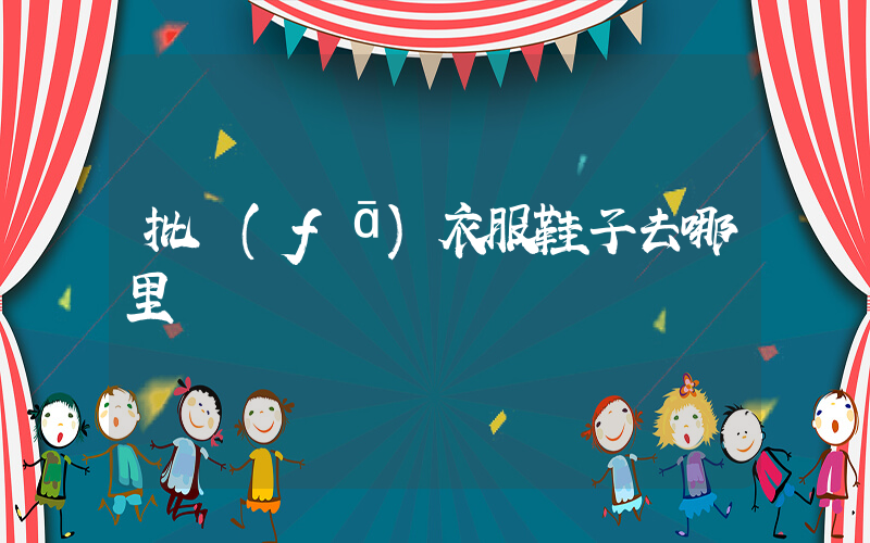 批發(fā)衣服鞋子去哪里進貨插圖
