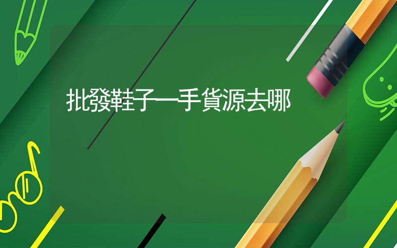 批發鞋子一手貨源去哪插圖