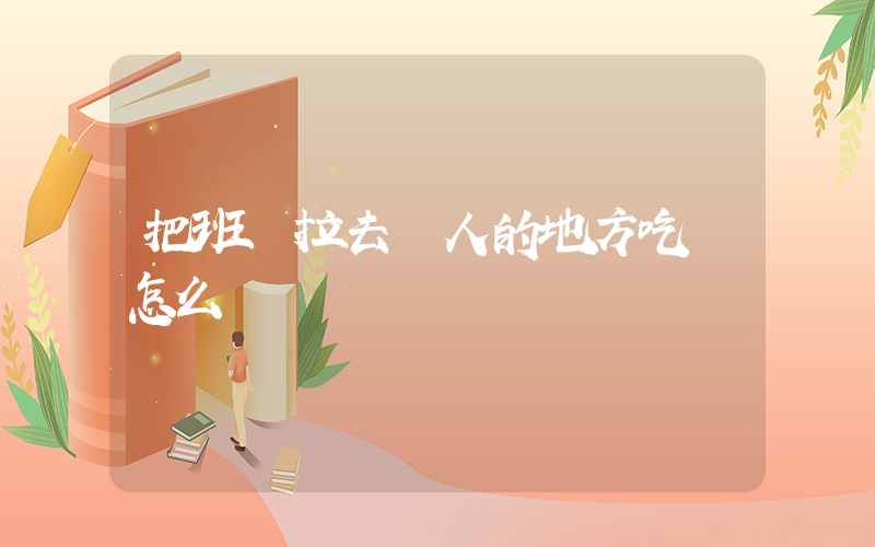把班長拉去沒人的地方吃飯怎么辦插圖