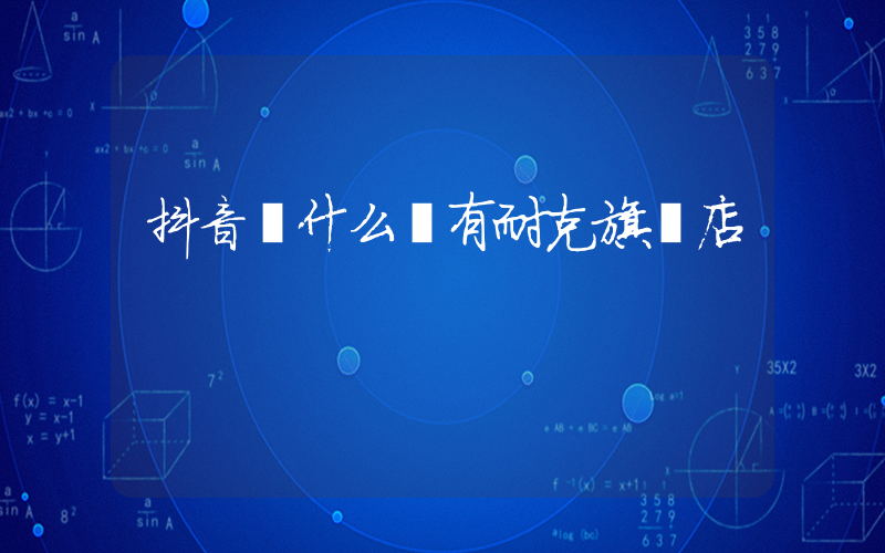抖音為什么沒有耐克旗艦店插圖