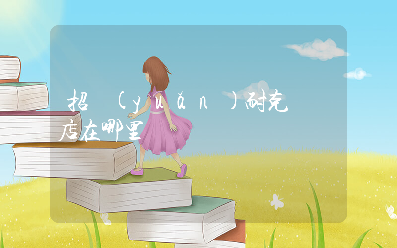招遠(yuǎn)耐克專賣店在哪里插圖