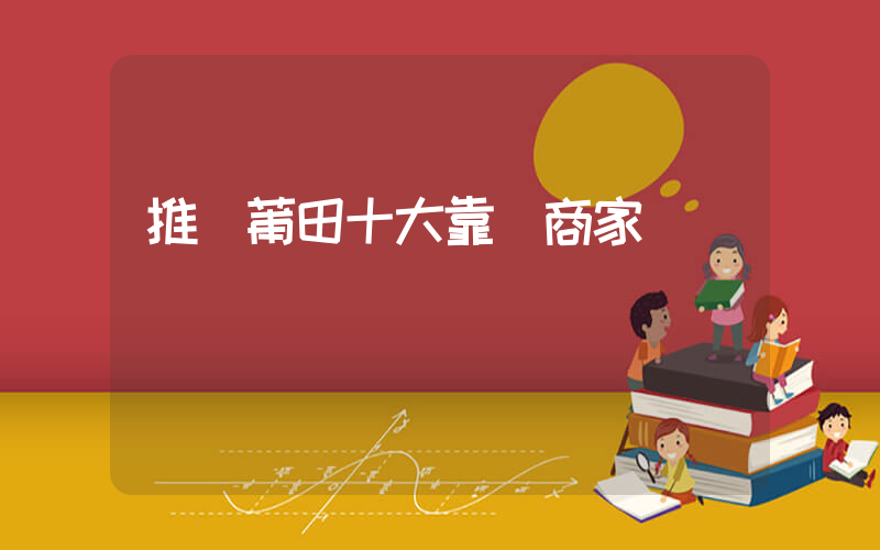 推薦莆田十大靠譜商家插圖