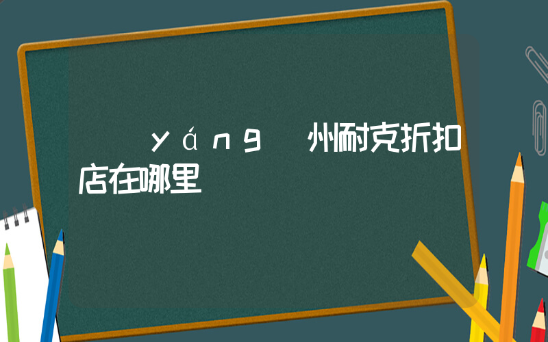 揚(yáng)州耐克折扣店在哪里插圖