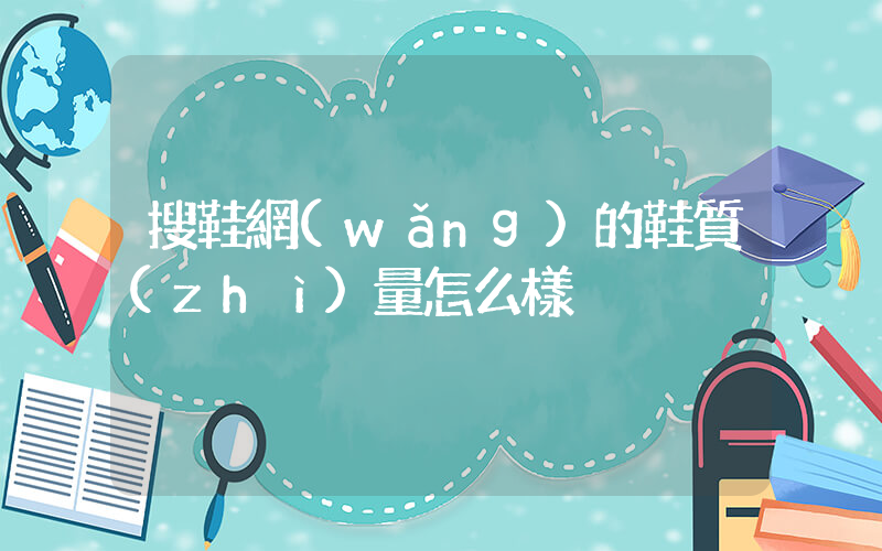 搜鞋網(wǎng)的鞋質(zhì)量怎么樣插圖