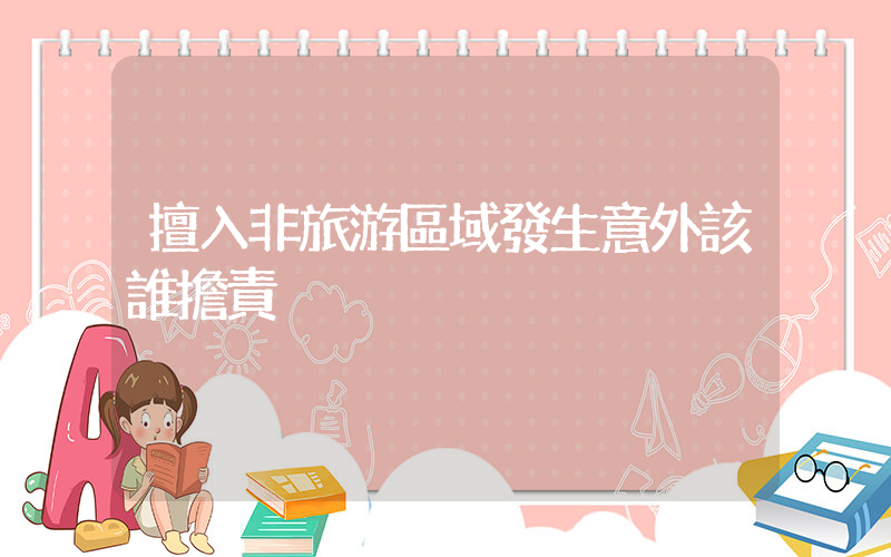 擅入非旅游區域發生意外該誰擔責插圖
