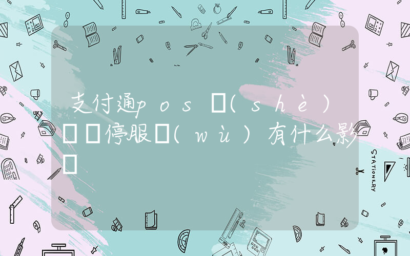 支付通pos設(shè)備暫停服務(wù)有什么影響插圖