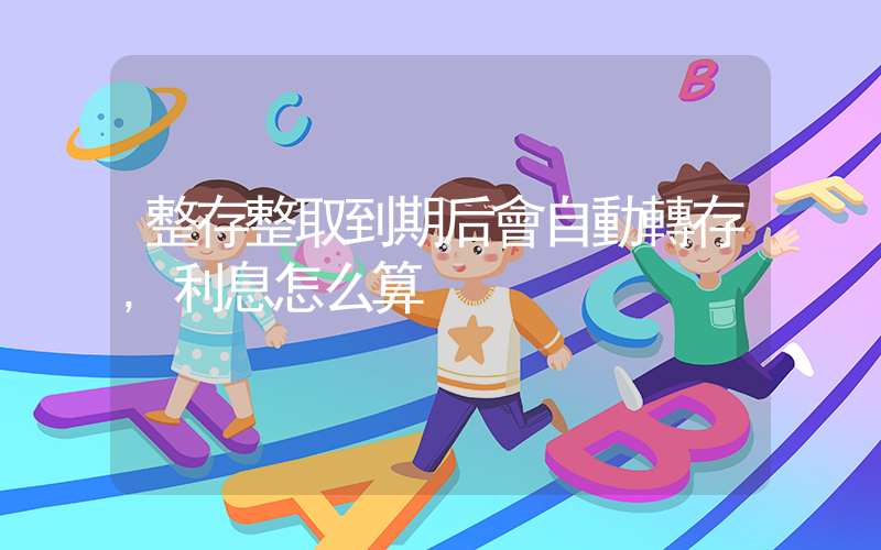 整存整取到期后會自動轉存,利息怎么算插圖