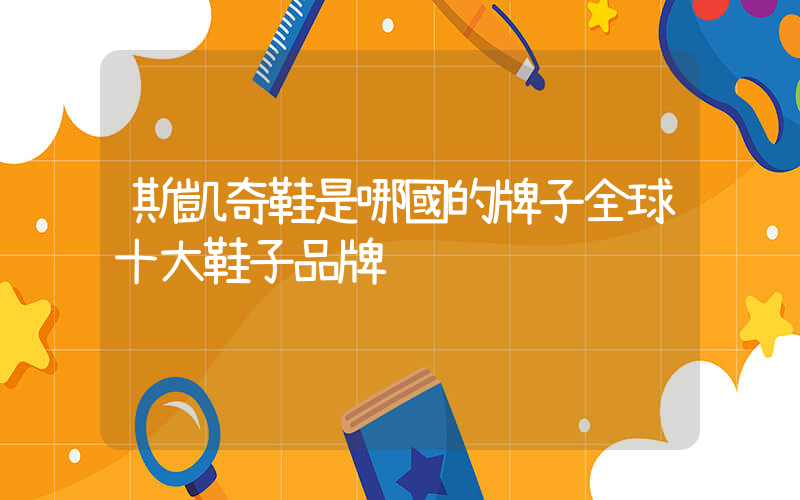 斯凱奇鞋是哪國的牌子全球十大鞋子品牌插圖