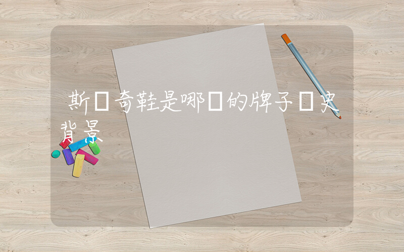 斯凱奇鞋是哪國的牌子歷史背景插圖