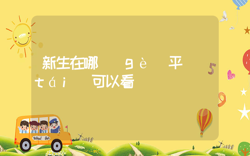 新生在哪個(gè)平臺(tái)可以看插圖